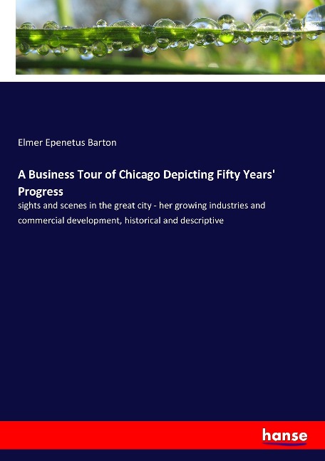 A Business Tour of Chicago Depicting Fifty Years' Progress: sights and scenes in the great city - her growing industries and commercial development, historical and descriptive