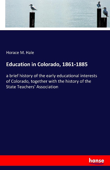 Education in Colorado, 1861-1885: a brief history of the early educational interests of Colorado, together with the history of the State Teachers Association