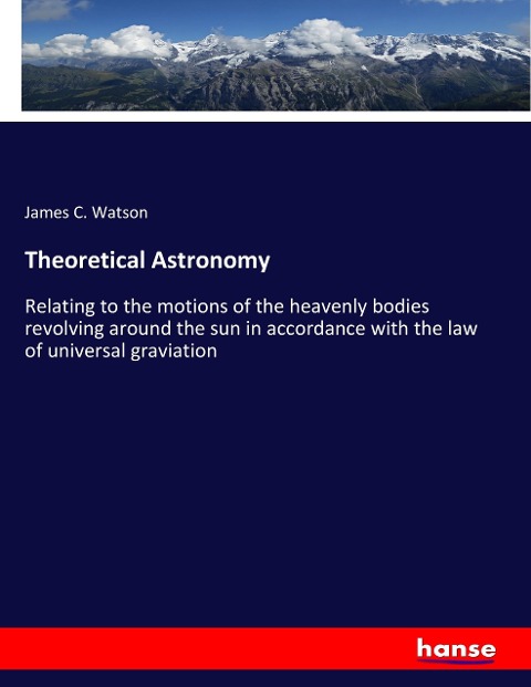 Theoretical Astronomy: Relating to the motions of the heavenly bodies revolving around the sun in accordance with the law of universal graviation