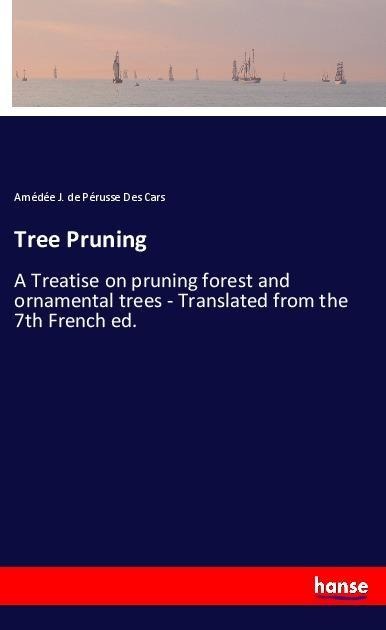 Tree Pruning: A Treatise on pruning forest and ornamental trees - Translated from the 7th French ed.