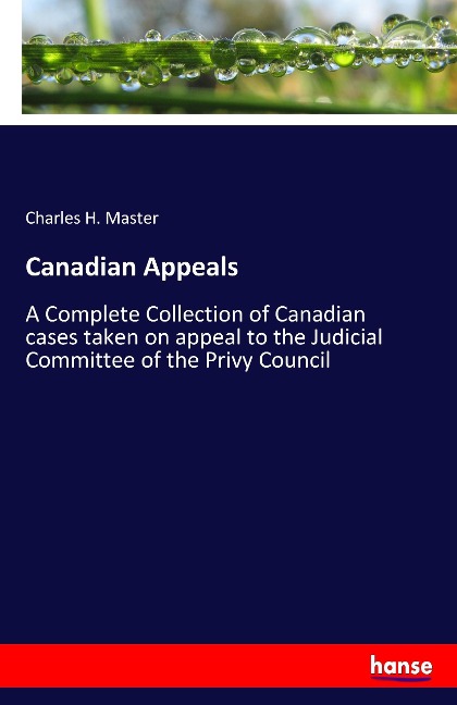 Canadian Appeals: A Complete Collection of Canadian cases taken on appeal to the Judicial Committee of the Privy Council
