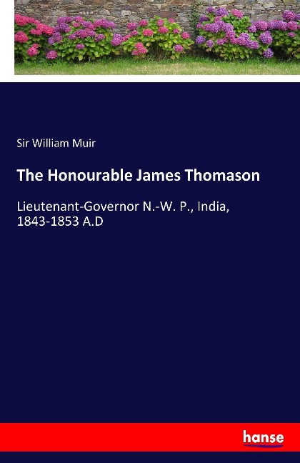 The Honourable James Thomason: Lieutenant-Governor N.-W. P., India, 1843-1853 A.D