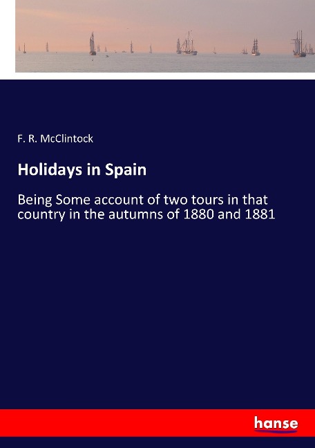 Holidays in Spain: Being Some account of two tours in that country in the autumns of 1880 and 1881