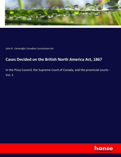 Cases Decided on the British North America Act, 1867: In the Privy Council, the Supreme Court of Canada, and the provincial courts - Vol. 2
