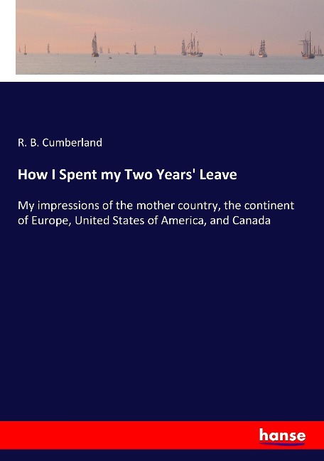 How I Spent my Two Years Leave: My impressions of the mother country, the continent of Europe, United States of America, and Canada