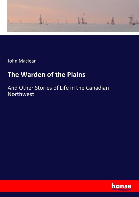 The Warden of the Plains: And Other Stories of Life in the Canadian Northwest