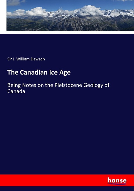 The Canadian Ice Age: Being Notes on the Pleistocene Geology of Canada