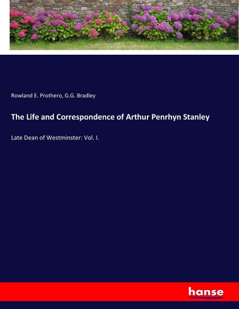 The Life and Correspondence of Arthur Penrhyn Stanley: Late Dean of Westminster: Vol. I.