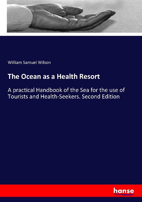 The Ocean as a Health Resort: A practical Handbook of the Sea for the use of Tourists and Health-Seekers. Second Edition