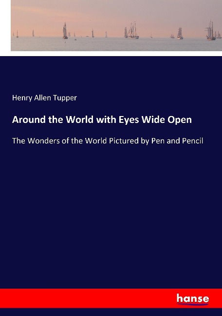 Around the World with Eyes Wide Open: The Wonders of the World Pictured by Pen and Pencil