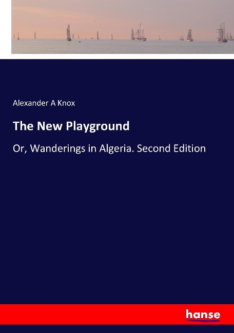 The New Playground: Or, Wanderings in Algeria. Second Edition