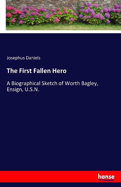 The First Fallen Hero: A Biographical Sketch of Worth Bagley, Ensign, U.S.N.
