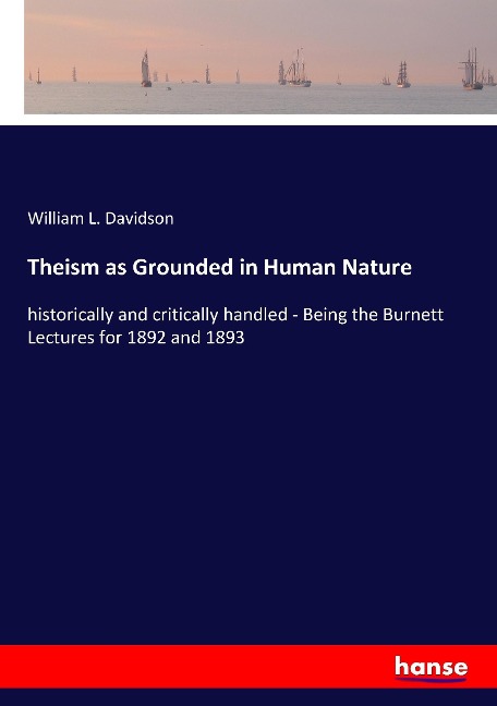 Theism as Grounded in Human Nature: historically and critically handled - Being the Burnett Lectures for 1892 and 1893
