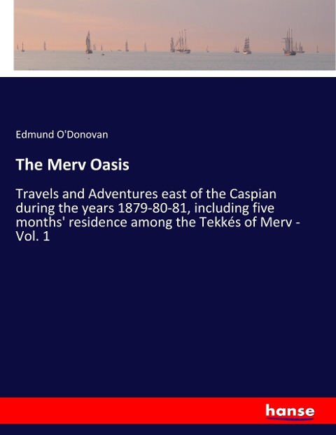 The Merv Oasis: Travels and Adventures east of the Caspian during the years 1879-80-81, including five months residence among the Tekkés of Merv - Vol. 1