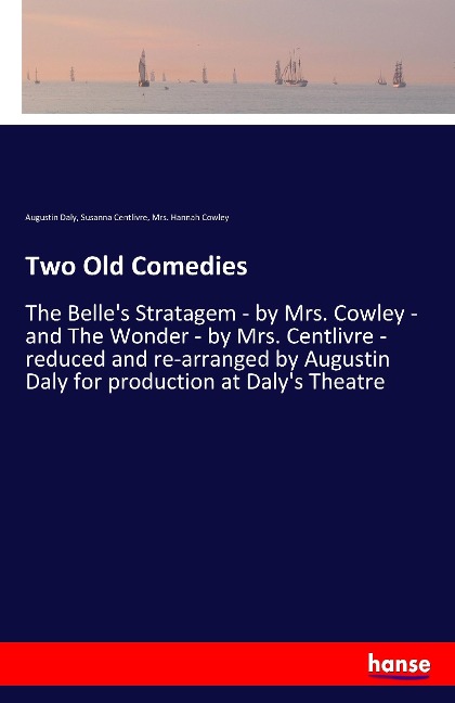 Two Old Comedies: The Belles Stratagem - by Mrs. Cowley - and The Wonder - by Mrs. Centlivre - reduced and re-arranged by Augustin Daly for production at Dalys Theatre