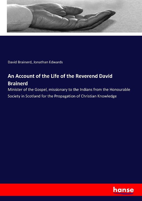 An Account of the Life of the Reverend David Brainerd: Minister of the Gospel, missionary to the Indians from the Honourable Society in Scotland for the Propagation of Christian Knowledge