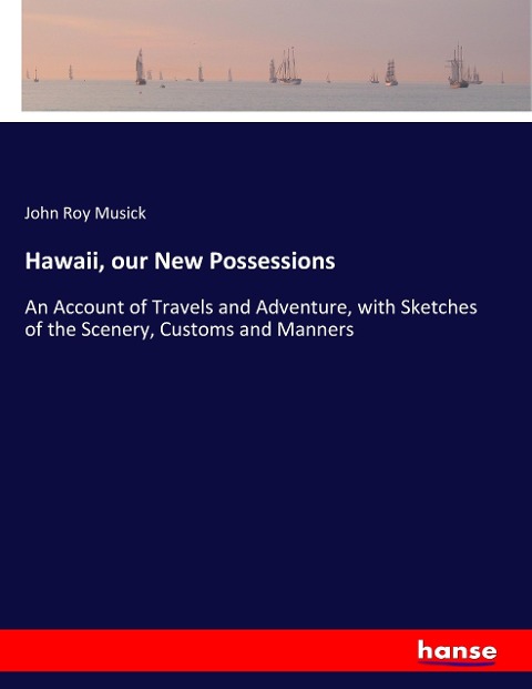 Hawaii, our New Possessions: An Account of Travels and Adventure, with Sketches of the Scenery, Customs and Manners
