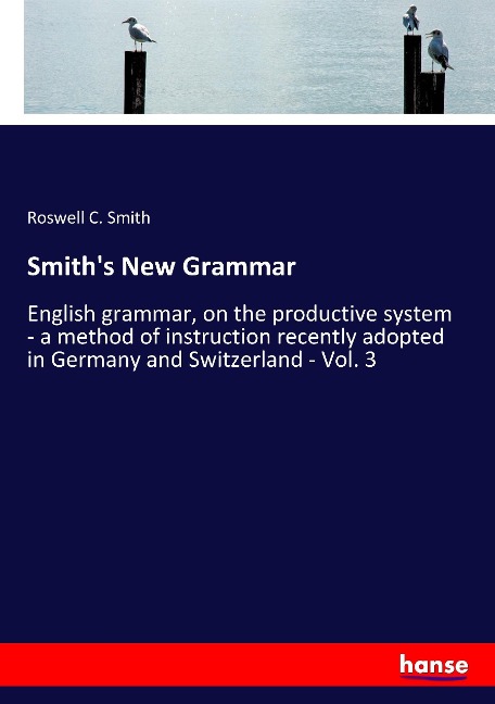 Smiths New Grammar: English grammar, on the productive system - a method of instruction recently adopted in Germany and Switzerland - Vol. 3