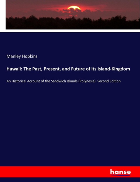 Hawaii: The Past, Present, and Future of its Island-Kingdom: An Historical Account of the Sandwich Islands (Polynesia). Second Edition
