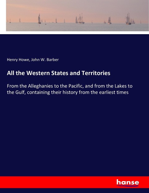 All the Western States and Territories: From the Alleghanies to the Pacific, and from the Lakes to the Gulf, containing their history from the earliest times
