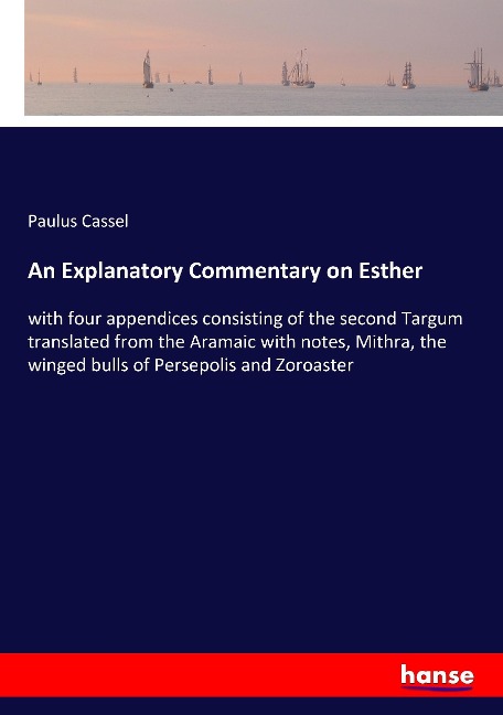 An Explanatory Commentary on Esther: with four appendices consisting of the second Targum translated from the Aramaic with notes, Mithra, the winged bulls of Persepolis and Zoroaster