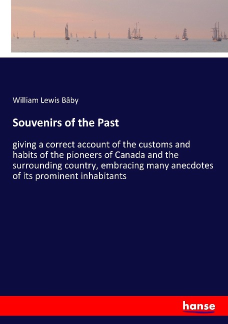 Souvenirs of the Past: giving a correct account of the customs and habits of the pioneers of Canada and the surrounding country, embracing many anecdotes of its prominent inhabitants