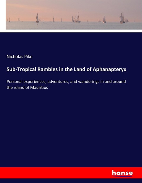 Sub-Tropical Rambles in the Land of Aphanapteryx: Personal experiences, adventures, and wanderings in and around the island of Mauritius