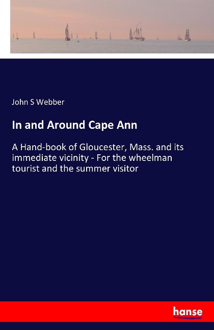 In and Around Cape Ann: A Hand-book of Gloucester, Mass. and its immediate vicinity - For the wheelman tourist and the summer visitor