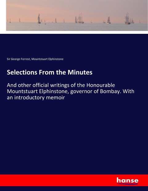 Selections From the Minutes: And other official writings of the Honourable Mountstuart Elphinstone, governor of Bombay. With an introductory memoir