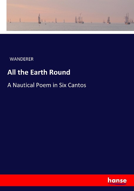 All the Earth Round: A Nautical Poem in Six Cantos