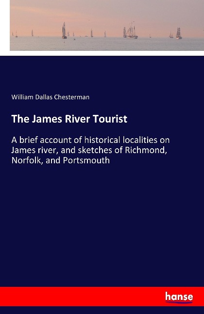 The James River Tourist: A brief account of historical localities on James river, and sketches of Richmond, Norfolk, and Portsmouth