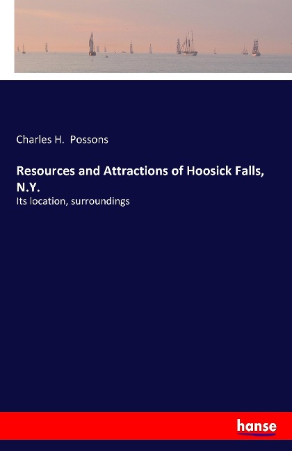 Resources and Attractions of Hoosick Falls, N.Y.: Its location, surroundings