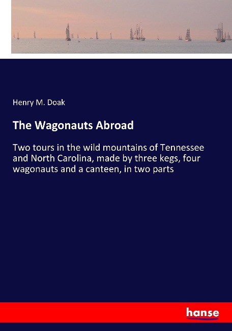 The Wagonauts Abroad: Two tours in the wild mountains of Tennessee and North Carolina, made by three kegs, four wagonauts and a canteen, in two parts