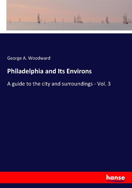 Philadelphia and Its Environs: A guide to the city and surroundings - Vol. 3