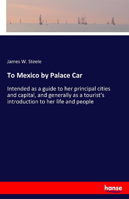 To Mexico by Palace Car: Intended as a guide to her principal cities and capital, and generally as a tourists introduction to her life and people