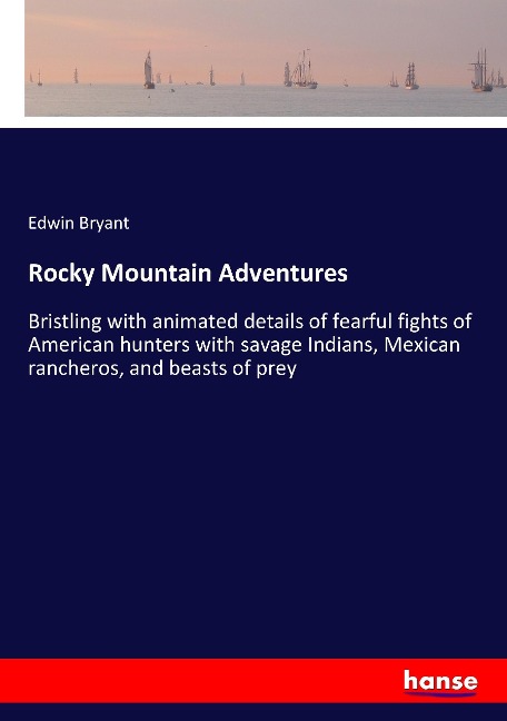 Rocky Mountain Adventures: Bristling with animated details of fearful fights of American hunters with savage Indians, Mexican rancheros, and beasts of prey