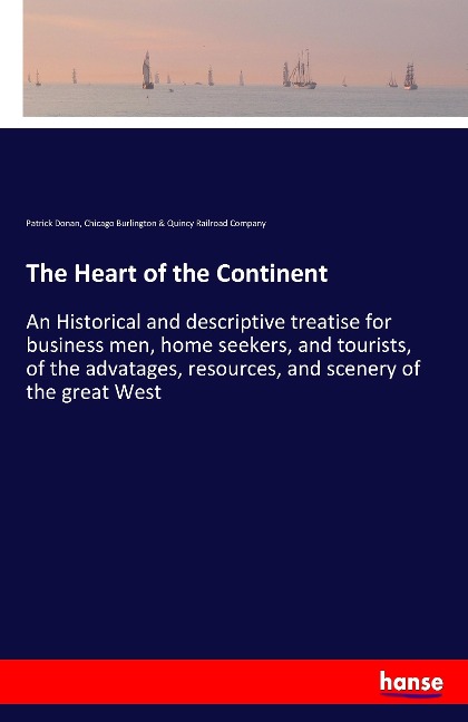The Heart of the Continent: An Historical and descriptive treatise for business men, home seekers, and tourists, of the advatages, resources, and scenery of the great West