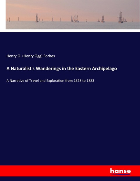 A Naturalists Wanderings in the Eastern Archipelago: A Narrative of Travel and Exploration from 1878 to 1883
