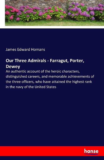 Our Three Admirals - Farragut, Porter, Dewey: An authentic account of the heroic characters, distinguished careers, and memorable achievements of the three officers, who have attained the highest rank in the navy of the United States
