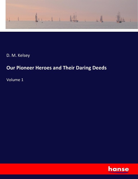 Our Pioneer Heroes and Their Daring Deeds: Volume 1