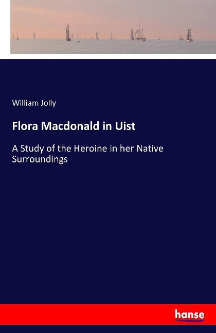 Flora Macdonald in Uist: A Study of the Heroine in her Native Surroundings