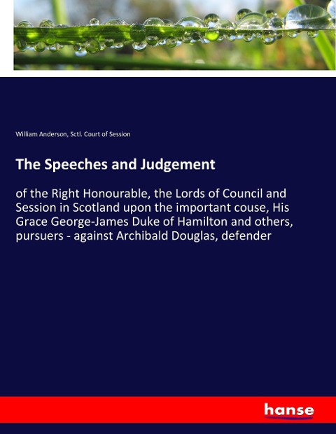 The Speeches and Judgement: of the Right Honourable, the Lords of Council and Session in Scotland upon the important couse, His Grace George-James Duke of Hamilton and others, pursuers - against Archibald Douglas, defender
