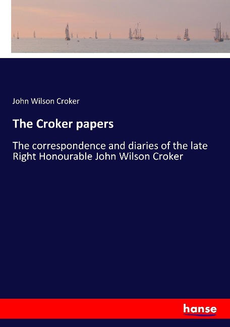 The Croker papers: The correspondence and diaries of the late Right Honourable John Wilson Croker
