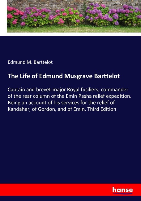 The Life of Edmund Musgrave Barttelot: Captain and brevet-major Royal fusiliers, commander of the rear column of the Emin Pasha relief expedition. Being an account of his services for the relief of Kandahar, of Gordon, and of Emin. Third Edition