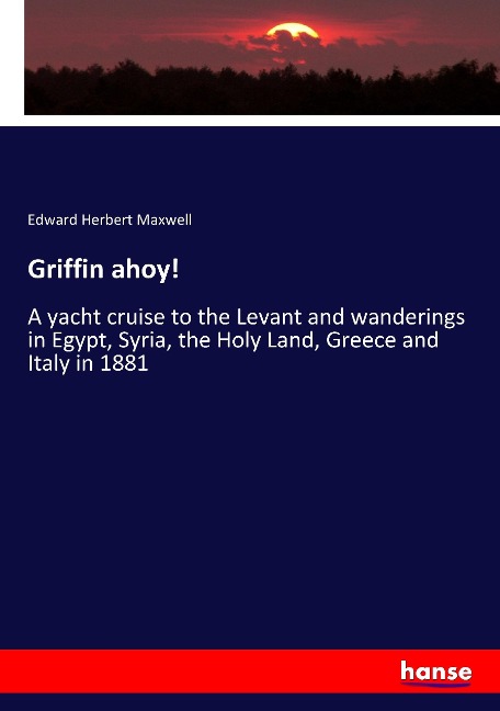 Griffin ahoy!: A yacht cruise to the Levant and wanderings in Egypt, Syria, the Holy Land, Greece and Italy in 1881