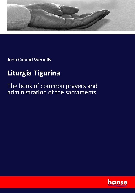 Liturgia Tigurina: The book of common prayers and administration of the sacraments