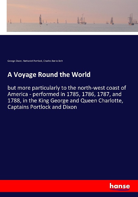 A Voyage Round the World: but more particularly to the north-west coast of America - performed in 1785, 1786, 1787, and 1788, in the King George and Queen Charlotte, Captains Portlock and Dixon