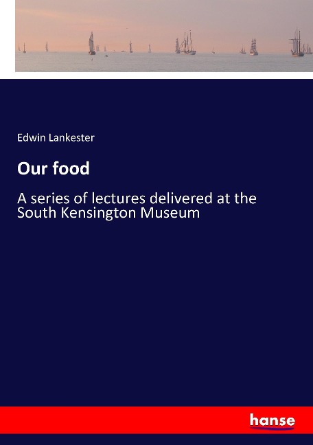 Our food: A series of lectures delivered at the South Kensington Museum