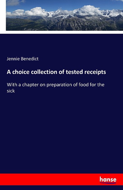 A choice collection of tested receipts: With a chapter on preparation of food for the sick