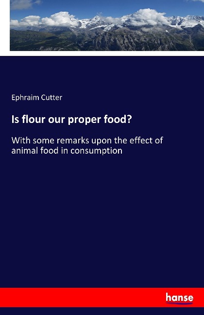 Is flour our proper food?: With some remarks upon the effect of animal food in consumption